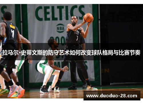 拉马尔·史蒂文斯的防守艺术如何改变球队格局与比赛节奏