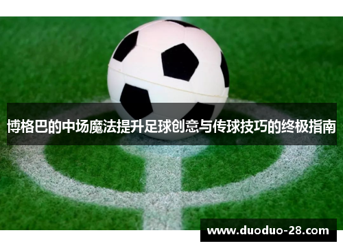 博格巴的中场魔法提升足球创意与传球技巧的终极指南