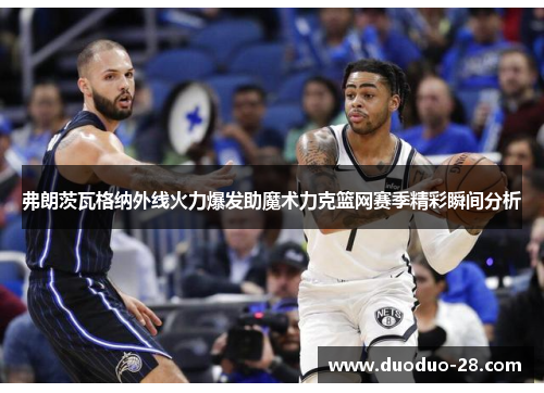 弗朗茨瓦格纳外线火力爆发助魔术力克篮网赛季精彩瞬间分析