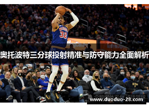 奥托波特三分球投射精准与防守能力全面解析 奥托波特三分球投射精准与防守能力全面解析