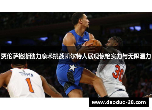 贾伦萨格斯助力魔术挑战凯尔特人展现惊艳实力与无限潜力
