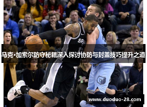 马克·加索尔防守秘籍深入探讨协防与封盖技巧提升之道