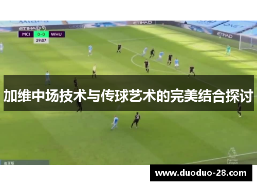 加维中场技术与传球艺术的完美结合探讨 加维中场技术与传球艺术的完美结合探讨