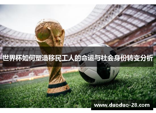 世界杯如何塑造移民工人的命运与社会身份转变分析 世界杯如何塑造移民工人的命运与社会身份转变分析