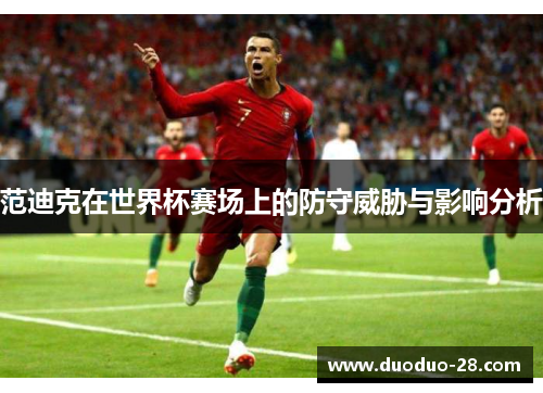 范迪克在世界杯赛场上的防守威胁与影响分析