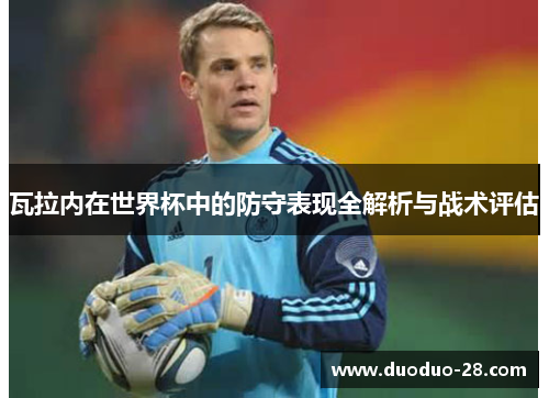 瓦拉内在世界杯中的防守表现全解析与战术评估 瓦拉内在世界杯中的防守表现全解析与战术评估