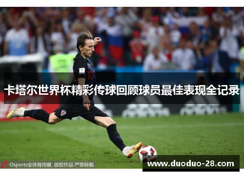 卡塔尔世界杯精彩传球回顾球员最佳表现全记录 卡塔尔世界杯精彩传球回顾球员最佳表现全记录