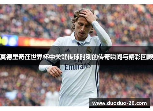 莫德里奇在世界杯中关键传球时刻的传奇瞬间与精彩回顾