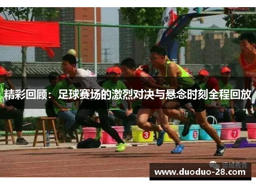 精彩回顾：足球赛场的激烈对决与悬念时刻全程回放