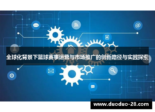 全球化背景下篮球赛事运营与市场推广的创新路径与实践探索