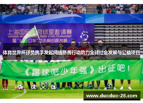 体育世界杯球员携手发起网络慈善行动助力全球社会发展与公益项目