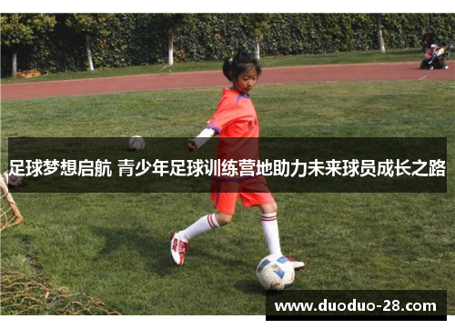 足球梦想启航 青少年足球训练营地助力未来球员成长之路