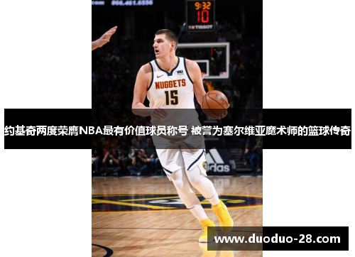 约基奇两度荣膺NBA最有价值球员称号 被誉为塞尔维亚魔术师的篮球传奇 约基奇两度荣膺NBA最有价值球员称号 被誉为塞尔维亚魔术师的篮球传奇