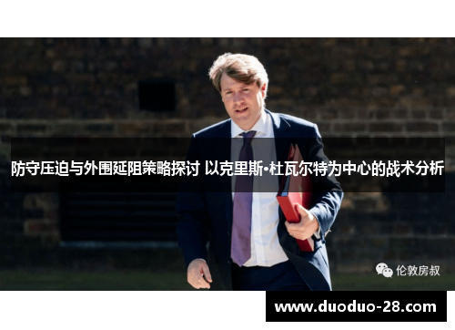 防守压迫与外围延阻策略探讨 以克里斯·杜瓦尔特为中心的战术分析