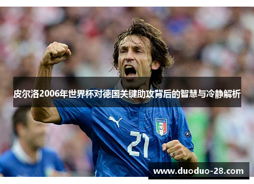 皮尔洛2006年世界杯对德国关键助攻背后的智慧与冷静解析 皮尔洛2006年世界杯对德国关键助攻背后的智慧与冷静解析