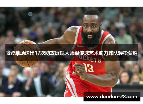 哈登单场送出17次助攻展现大师级传球艺术助力球队轻松获胜