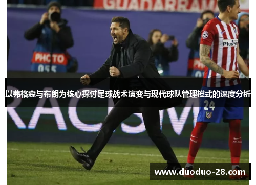 以弗格森与布朗为核心探讨足球战术演变与现代球队管理模式的深度分析 以弗格森与布朗为核心探讨足球战术演变与现代球队管理模式的深度分析
