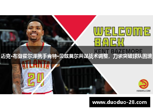 迈克·布登霍尔泽携手肯特·贝兹莫尔共谋战术调整,力求突破球队困境 迈克·布登霍尔泽携手肯特·贝兹莫尔共谋战术调整,力求突破球队困境