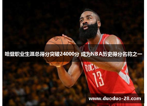 哈登职业生涯总得分突破24000分 成为NBA历史得分名将之一 哈登职业生涯总得分突破24000分 成为NBA历史得分名将之一
