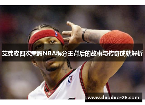 艾弗森四次荣膺NBA得分王背后的故事与传奇成就解析 艾弗森四次荣膺NBA得分王背后的故事与传奇成就解析