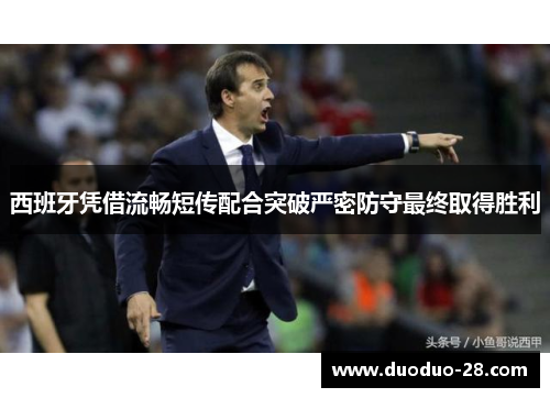 西班牙凭借流畅短传配合突破严密防守最终取得胜利 西班牙凭借流畅短传配合突破严密防守最终取得胜利