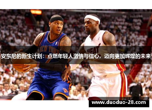 安东尼的新生计划:点燃年轻人激情与信心,迈向更加辉煌的未来 安东尼的新生计划:点燃年轻人激情与信心,迈向更加辉煌的未来