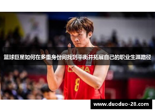 篮球巨星如何在多重身份间找到平衡并拓展自己的职业生涯路径