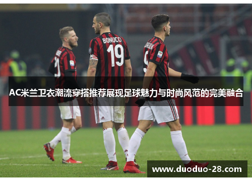 AC米兰卫衣潮流穿搭推荐展现足球魅力与时尚风范的完美融合