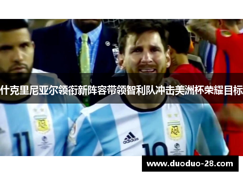 什克里尼亚尔领衔新阵容带领智利队冲击美洲杯荣耀目标