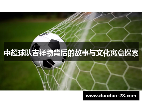中超球队吉祥物背后的故事与文化寓意探索