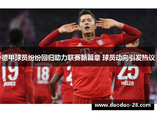 德甲球员纷纷回归助力联赛新篇章 球员动向引发热议