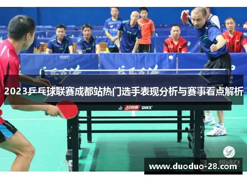 2023乒乓球联赛成都站热门选手表现分析与赛事看点解析