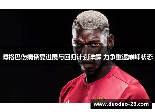 博格巴伤病恢复进展与回归计划详解 力争重返巅峰状态