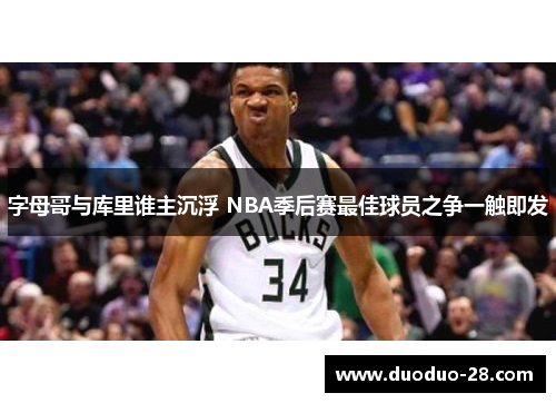 字母哥与库里谁主沉浮 NBA季后赛最佳球员之争一触即发 字母哥与库里谁主沉浮 NBA季后赛最佳球员之争一触即发