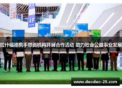 拉什福德携手慈善机构开展合作活动 助力社会公益事业发展 拉什福德携手慈善机构开展合作活动 助力社会公益事业发展