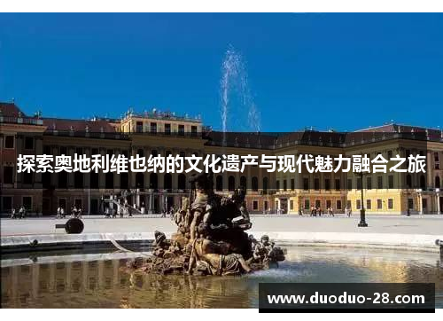 探索奥地利维也纳的文化遗产与现代魅力融合之旅