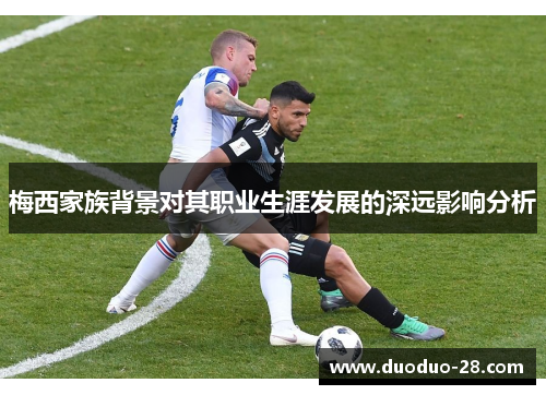 梅西家族背景对其职业生涯发展的深远影响分析