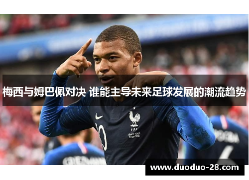 梅西与姆巴佩对决 谁能主导未来足球发展的潮流趋势 梅西与姆巴佩对决 谁能主导未来足球发展的潮流趋势