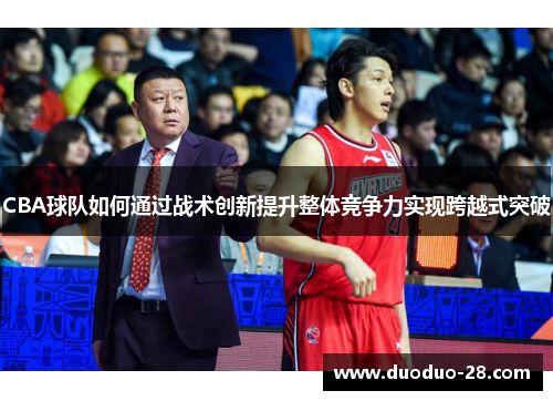 CBA球队如何通过战术创新提升整体竞争力实现跨越式突破 CBA球队如何通过战术创新提升整体竞争力实现跨越式突破