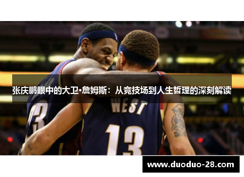 张庆鹏眼中的大卫·詹姆斯:从竞技场到人生哲理的深刻解读 张庆鹏眼中的大卫·詹姆斯:从竞技场到人生哲理的深刻解读