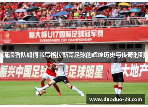 流浪者队如何书写格拉斯哥足球的辉煌历史与传奇时刻