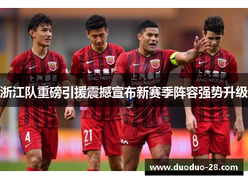 浙江队重磅引援震撼宣布新赛季阵容强势升级 浙江队重磅引援震撼宣布新赛季阵容强势升级