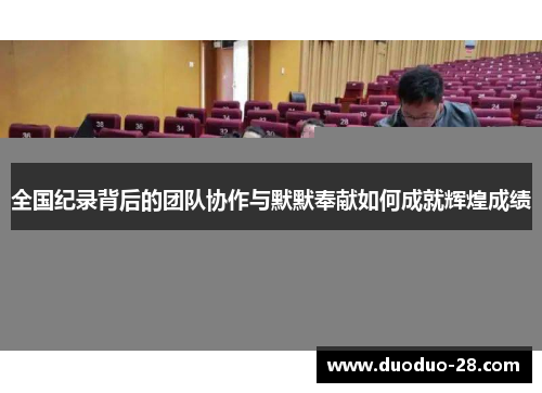 全国纪录背后的团队协作与默默奉献如何成就辉煌成绩 全国纪录背后的团队协作与默默奉献如何成就辉煌成绩