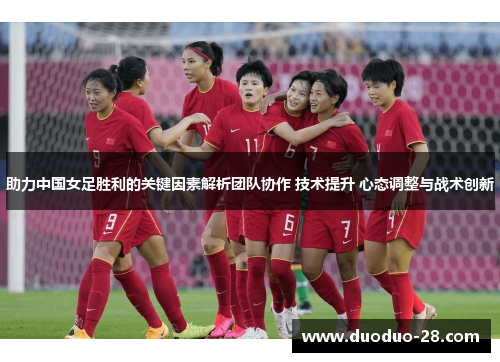 助力中国女足胜利的关键因素解析团队协作 技术提升 心态调整与战术创新