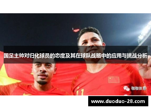 国足主帅对归化球员的态度及其在球队战略中的应用与挑战分析 国足主帅对归化球员的态度及其在球队战略中的应用与挑战分析