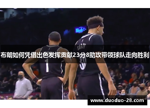 布朗如何凭借出色发挥贡献23分8助攻带领球队走向胜利 布朗如何凭借出色发挥贡献23分8助攻带领球队走向胜利