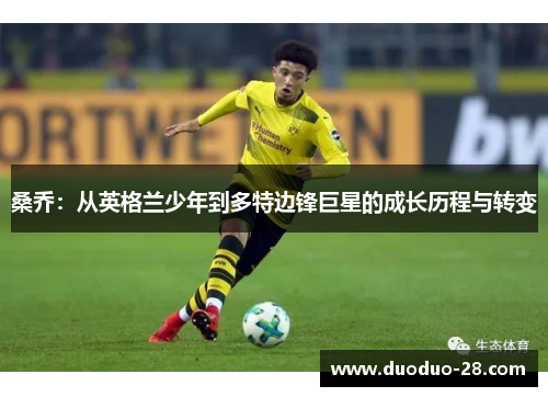 桑乔:从英格兰少年到多特边锋巨星的成长历程与转变 桑乔:从英格兰少年到多特边锋巨星的成长历程与转变