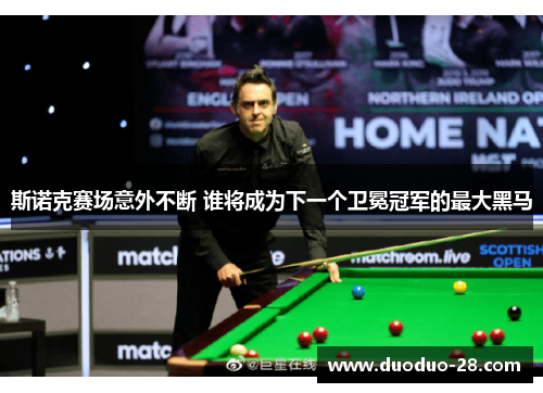 斯诺克赛场意外不断 谁将成为下一个卫冕冠军的最大黑马 斯诺克赛场意外不断 谁将成为下一个卫冕冠军的最大黑马