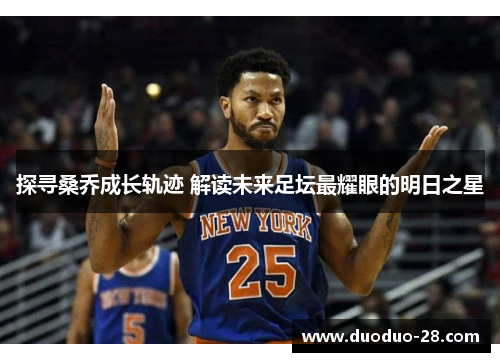 探寻桑乔成长轨迹 解读未来足坛最耀眼的明日之星 探寻桑乔成长轨迹 解读未来足坛最耀眼的明日之星