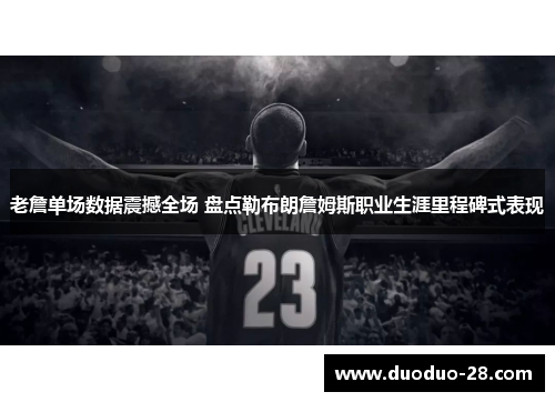 老詹单场数据震撼全场 盘点勒布朗詹姆斯职业生涯里程碑式表现 老詹单场数据震撼全场 盘点勒布朗詹姆斯职业生涯里程碑式表现